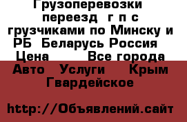 Грузоперевозки, переезд, г/п с грузчиками по Минску и РБ, Беларусь-Россия › Цена ­ 13 - Все города Авто » Услуги   . Крым,Гвардейское